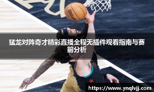 猛龙对阵奇才精彩直播全程无插件观看指南与赛前分析