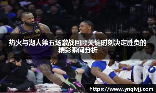 热火与湖人第五场激战回顾关键时刻决定胜负的精彩瞬间分析