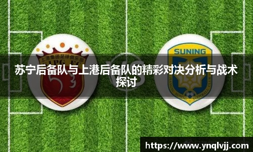 苏宁后备队与上港后备队的精彩对决分析与战术探讨